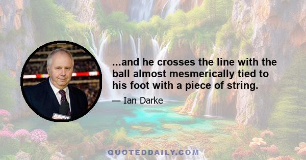 ...and he crosses the line with the ball almost mesmerically tied to his foot with a piece of string.