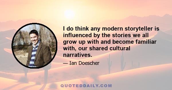 I do think any modern storyteller is influenced by the stories we all grow up with and become familiar with, our shared cultural narratives.