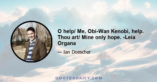 O help/ Me, Obi-Wan Kenobi, help. Thou art/ Mine only hope. -Leia Organa