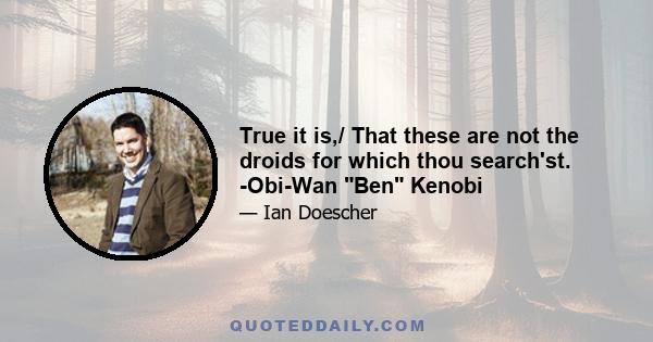 True it is,/ That these are not the droids for which thou search'st. -Obi-Wan Ben Kenobi