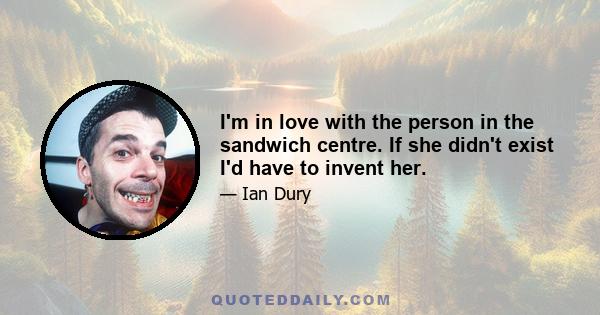 I'm in love with the person in the sandwich centre. If she didn't exist I'd have to invent her.