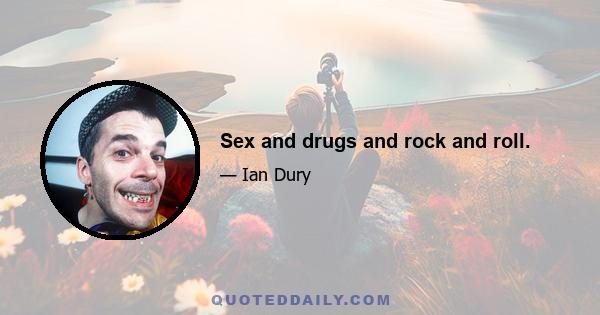 Sex and drugs and rock and roll.