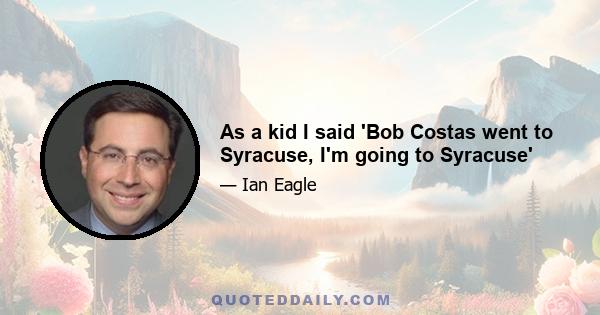 As a kid I said 'Bob Costas went to Syracuse, I'm going to Syracuse'