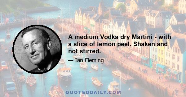 A medium Vodka dry Martini - with a slice of lemon peel. Shaken and not stirred.