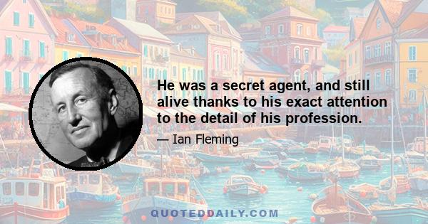 He was a secret agent, and still alive thanks to his exact attention to the detail of his profession.