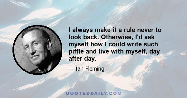 I always make it a rule never to look back. Otherwise, I'd ask myself how I could write such piffle and live with myself, day after day.