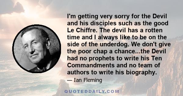 I'm getting very sorry for the Devil and his disciples such as the good Le Chiffre. The devil has a rotten time and I always like to be on the side of the underdog. We don't give the poor chap a chance...the Devil had