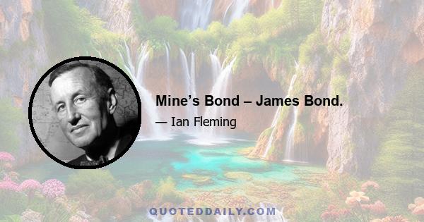 Mine’s Bond – James Bond.