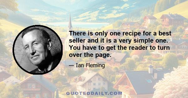 There is only one recipe for a best seller and it is a very simple one. You have to get the reader to turn over the page.