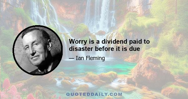 Worry is a dividend paid to disaster before it is due