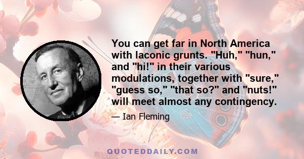 You can get far in North America with laconic grunts. Huh, hun, and hi! in their various modulations, together with sure, guess so, that so? and nuts! will meet almost any contingency.