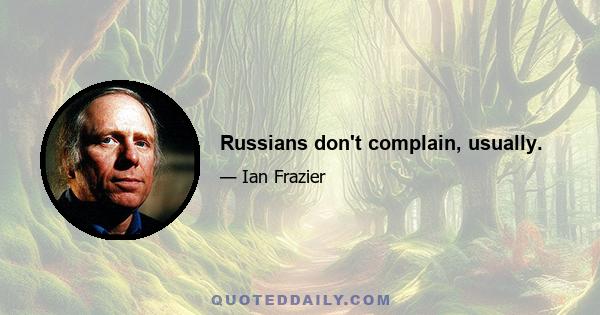 Russians don't complain, usually.