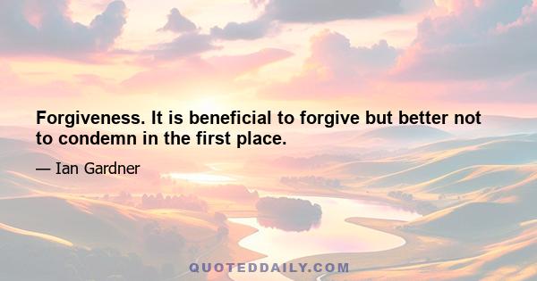 Forgiveness. It is beneficial to forgive but better not to condemn in the first place.