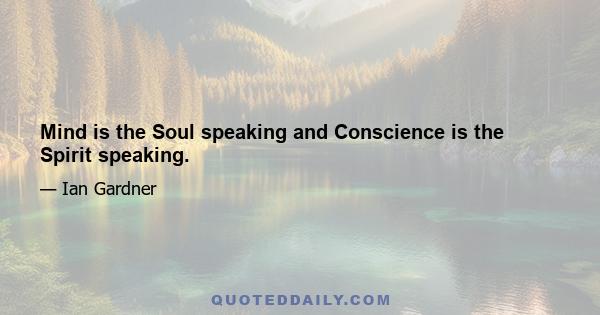 Mind is the Soul speaking and Conscience is the Spirit speaking.