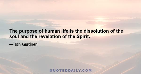 The purpose of human life is the dissolution of the soul and the revelation of the Spirit.