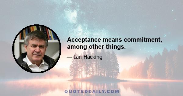 Acceptance means commitment, among other things.