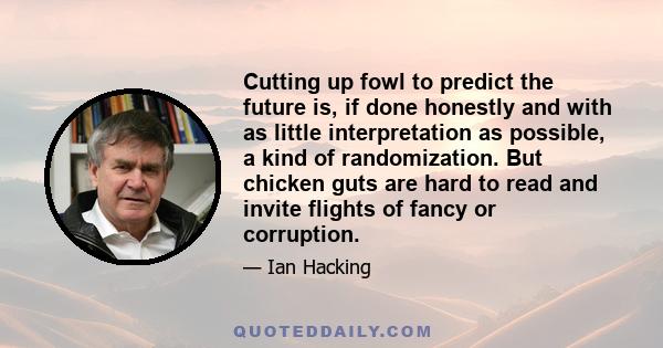 Cutting up fowl to predict the future is, if done honestly and with as little interpretation as possible, a kind of randomization. But chicken guts are hard to read and invite flights of fancy or corruption.