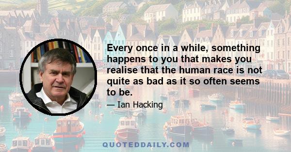 Every once in a while, something happens to you that makes you realise that the human race is not quite as bad as it so often seems to be.