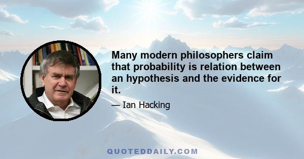 Many modern philosophers claim that probability is relation between an hypothesis and the evidence for it.