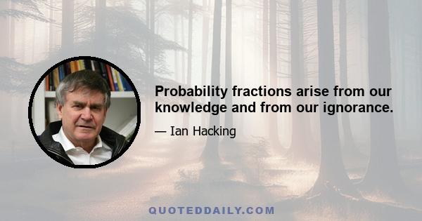 Probability fractions arise from our knowledge and from our ignorance.