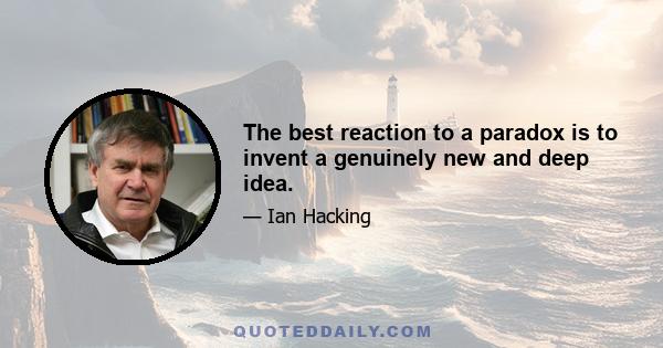 The best reaction to a paradox is to invent a genuinely new and deep idea.