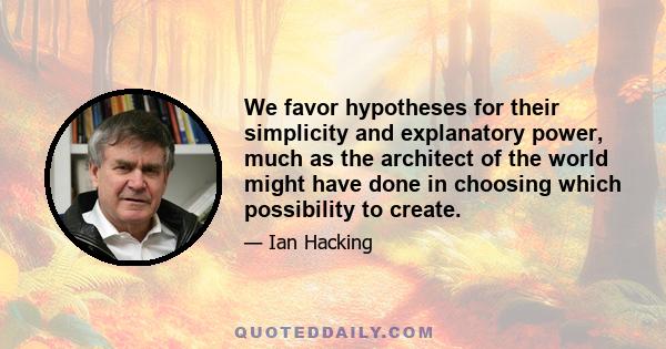 We favor hypotheses for their simplicity and explanatory power, much as the architect of the world might have done in choosing which possibility to create.