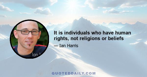 It is individuals who have human rights, not religions or beliefs