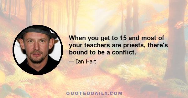 When you get to 15 and most of your teachers are priests, there's bound to be a conflict.