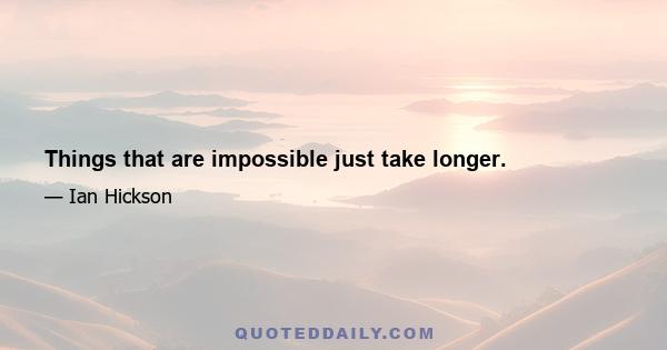 Things that are impossible just take longer.