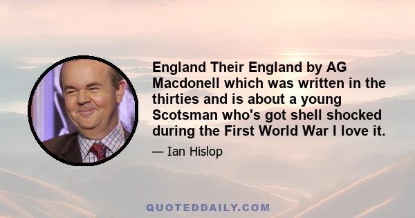 England Their England by AG Macdonell which was written in the thirties and is about a young Scotsman who's got shell shocked during the First World War I love it.