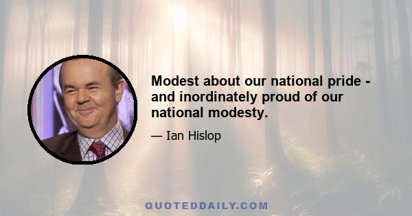 Modest about our national pride - and inordinately proud of our national modesty.