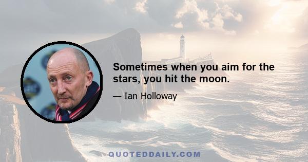 Sometimes when you aim for the stars, you hit the moon.