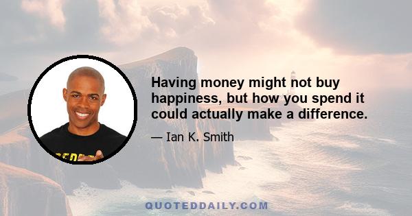 Having money might not buy happiness, but how you spend it could actually make a difference.