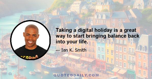 Taking a digital holiday is a great way to start bringing balance back into your life.