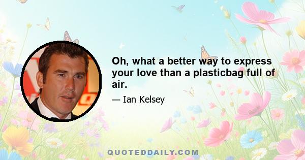 Oh, what a better way to express your love than a plasticbag full of air.