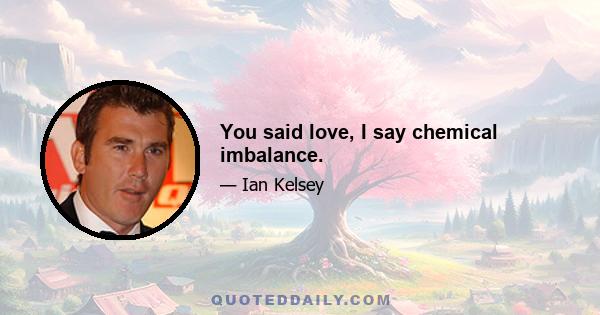 You said love, I say chemical imbalance.