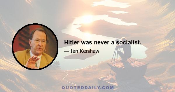 Hitler was never a socialist.