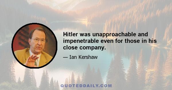 Hitler was unapproachable and impenetrable even for those in his close company.