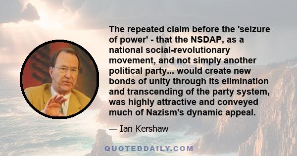 The repeated claim before the 'seizure of power' - that the NSDAP, as a national social-revolutionary movement, and not simply another political party... would create new bonds of unity through its elimination and