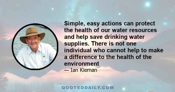 Simple, easy actions can protect the health of our water resources and help save drinking water supplies. There is not one individual who cannot help to make a difference to the health of the environment