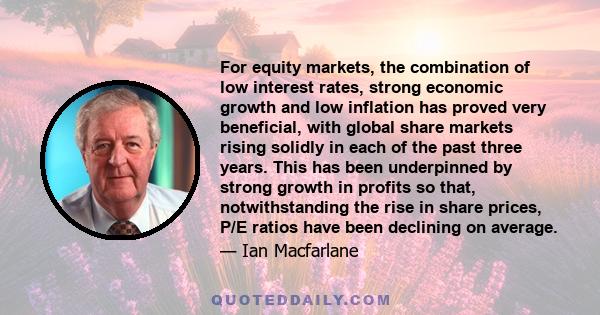 For equity markets, the combination of low interest rates, strong economic growth and low inflation has proved very beneficial, with global share markets rising solidly in each of the past three years. This has been