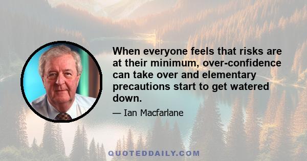 When everyone feels that risks are at their minimum, over-confidence can take over and elementary precautions start to get watered down.