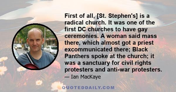 First of all, [St. Stephen's] is a radical church. It was one of the first DC churches to have gay ceremonies. A woman said mass there, which almost got a priest excommunicated there; Black Panthers spoke at the church; 