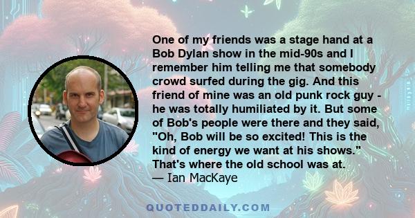 One of my friends was a stage hand at a Bob Dylan show in the mid-90s and I remember him telling me that somebody crowd surfed during the gig. And this friend of mine was an old punk rock guy - he was totally humiliated 