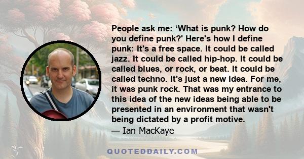 People ask me: ‘What is punk? How do you define punk?' Here's how I define punk: It's a free space. It could be called jazz. It could be called hip-hop. It could be called blues, or rock, or beat. It could be called