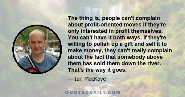 The thing is, people can't complain about profit-oriented moves if they're only interested in profit themselves. You can't have it both ways. If they're willing to polish up a gift and sell it to make money, they can't