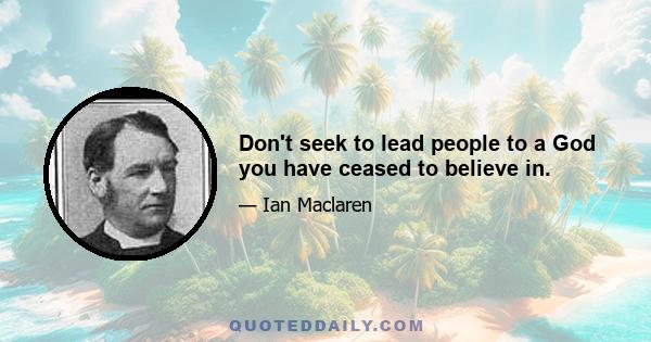 Don't seek to lead people to a God you have ceased to believe in.