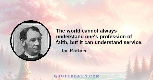 The world cannot always understand one's profession of faith, but it can understand service.