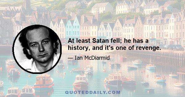 At least Satan fell; he has a history, and it's one of revenge.