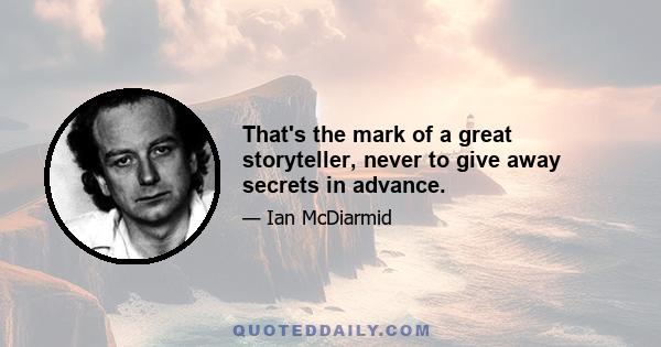 That's the mark of a great storyteller, never to give away secrets in advance.